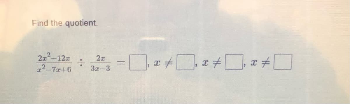 Find the quotient.
2x-12
2-7r+6
3z-3
