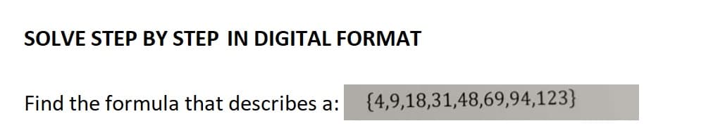 SOLVE STEP BY STEP IN DIGITAL FORMAT
Find the formula that describes a: {4,9,18,31,48,69,94,123}
