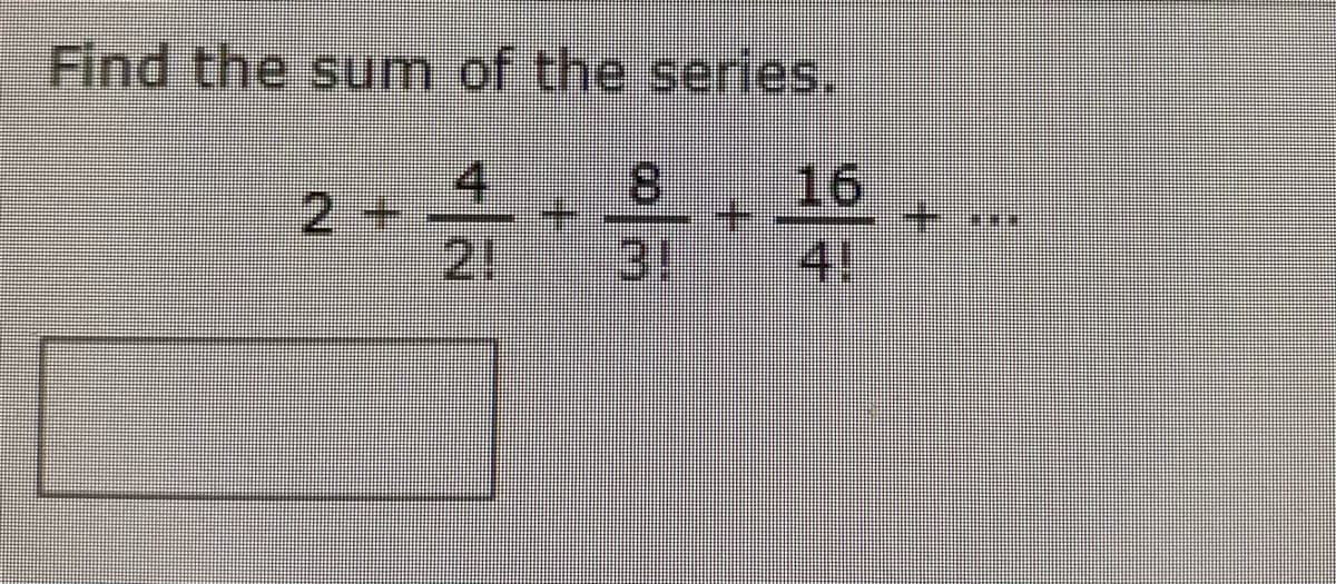 Find the sum of the series.
4
2+
8.
16
21
31
4!
