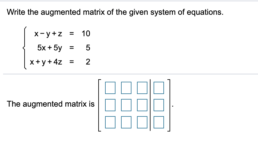 Write the augmented matrix of the given system of equations.
10
х-у+z
X- y+z =
%3D
5x + 5y
5
%3D
x+y+4z =
The augmented matrix is
