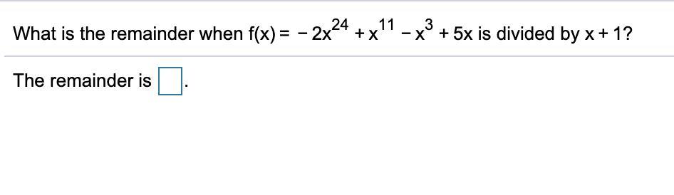 11
3
- x° + 5x is divided by x + 1?
What is the remainder when f(x) = - 2x4 + x'
The remainder is
