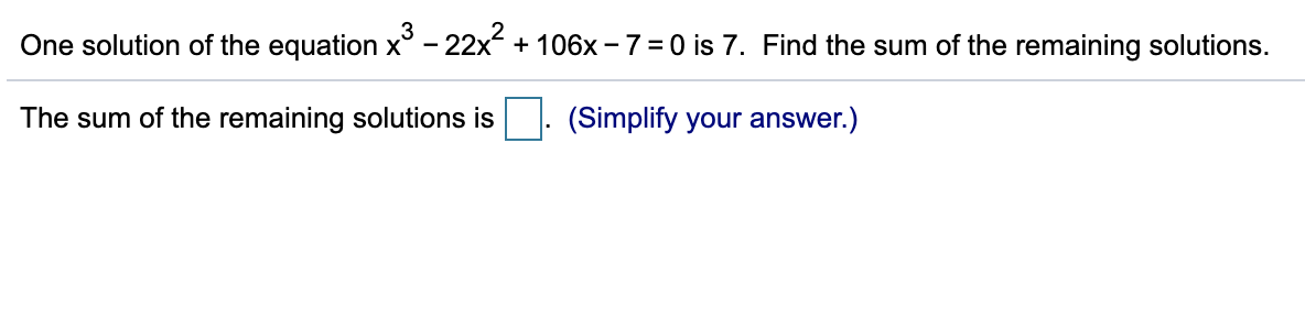 One solution of the equation x° - 22x + 106x – 7 =0 is 7. Find the sum of the remaining solutions.
The sum of the remaining solutions is
(Simplify your answer.)

