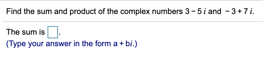 Find the sum and product of the complex numbers 3 - 5 i and - 3+7 i.
The sum is
(Type your answer in the form a + bi.)
