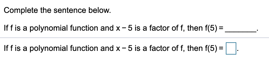 Complete the sentence below.
If f is a polynomial function and x - 5 is a factor of f, then f(5) =
If f is a polynomial function and x - 5 is a factor of f, then f(5) =
