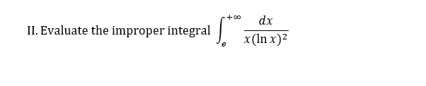 +00
dx
II. Evaluate the improper integral
x (In x)2
e
