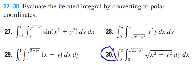 30.
27-30 Evaluate the iterated integral by converting to polar
coordinates.
Ca co
28. Jo
ILr*ydx dy
9-
27. * sin(x² + y²) dy dx
-Va? -y?
-3 Jo
2x-x2
(30. x? + y? dy dx
22
/2-y²
(x + y) dx dy
29.
Jo
