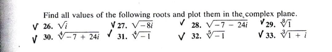 Find all values of the following roots and plot them in the complex plane.
V 26. Vi
V 27. V-8i
✓
28. V-7-24i
✓29. 1
✓
✓ 30. -7 + 24i
31. 1
√ 33.
V 32. T
1+ i