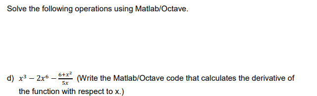 Solve the following operations using Matlab/Octave.
d) x3 – 2x6 – 6+x²
the function with respect to x.)
(Write the Matlab/Octave code that calculates the derivative of
5x
