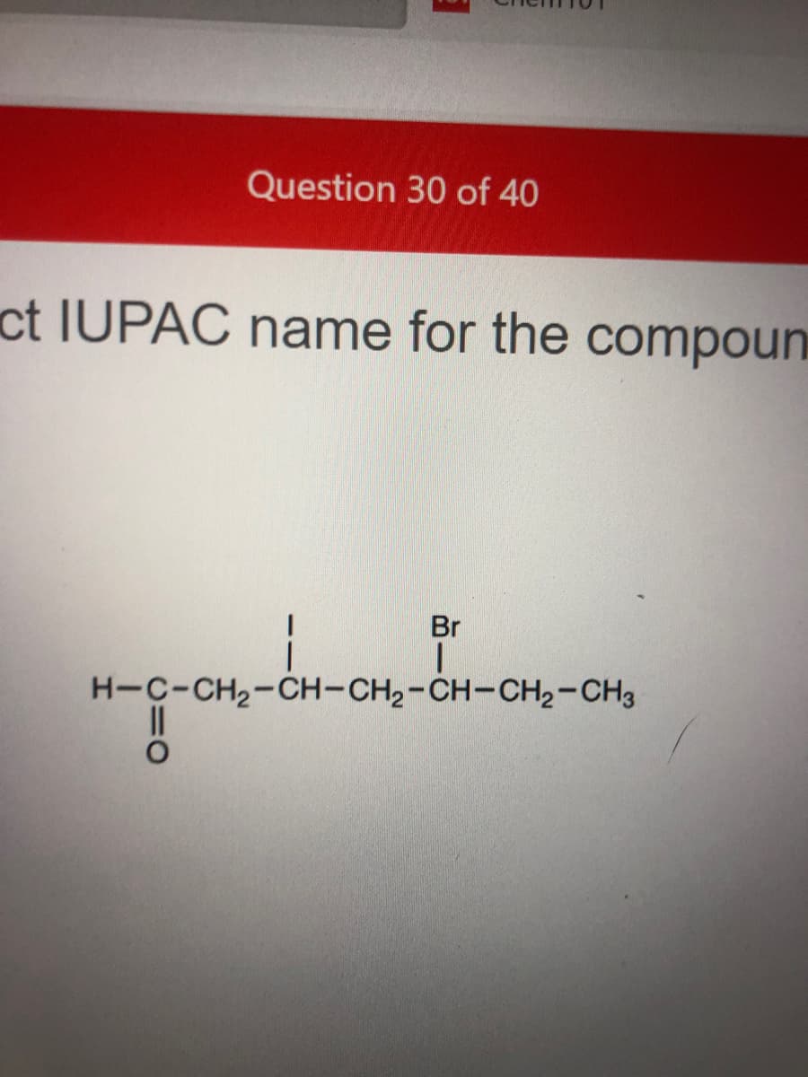 Question 30 of 40
ct IUPAC name for the compoun
Br
H-C-CH2-CH-CH2-CH-CH2-CH3

