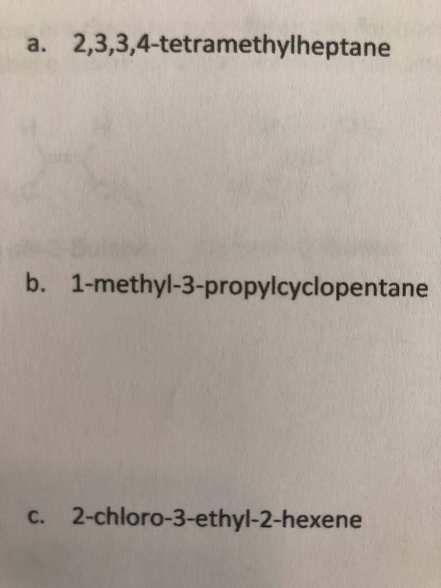 a. 2,3,3,4-tetramethylheptane
b. 1-methyl-3-propylcyclopentane
C. 2-chloro-3-ethyl-2-hexene
