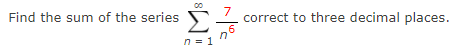 Σ
7
correct to three decimal places.
6
Find the sum of the series
in
n = 1
