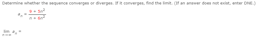 Determine whether the sequence converges or diverges. If it converges, find the limit. (If an answer does not exist, enter DNE.)
9 + 5n2
n + 6n2
lim a
in
n- 00

