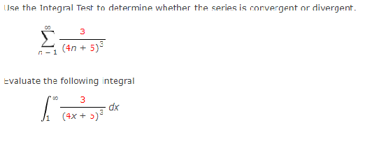 Use the Integral Test to determine whether the series is corvergent or divergent.
3
(4n + 5)
Evaluate the following integral
3
dx
(4x + 5)3
