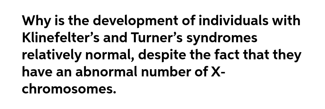 Why is the development of individuals with
Klinefelter's and Turner's syndromes
relatively normal, despite the fact that they
have an abnormal number of X-
chromosomes.
