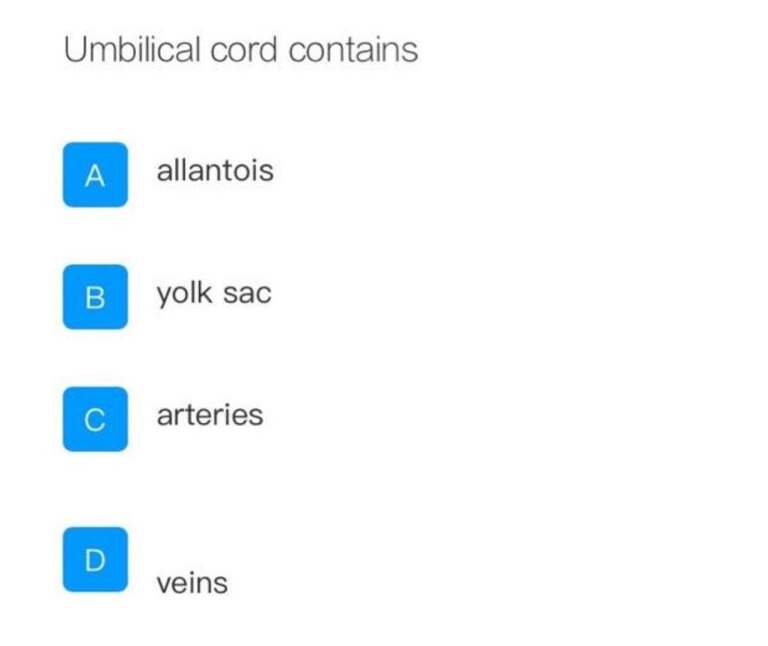 Umbilical cord contains
A
allantois
yolk sac
C
arteries
veins
