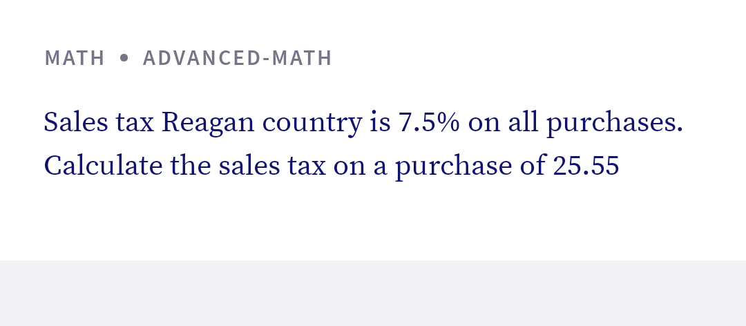 MATH • ADVANCED-MATH
Sales tax Reagan country is 7.5% on all purchases.
Calculate the sales tax on a purchase of 25.55

