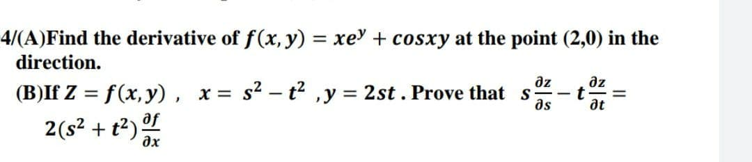 4/(A)Find the derivative of f(x, y) = xe + cosxy at the point (2,0) in the
direction.
дz
(B)If Z = f(x, y), x= s² - t², y = 2st. Prove that s
дz
t =
მა
at
2(s² + t²) of
əx
-