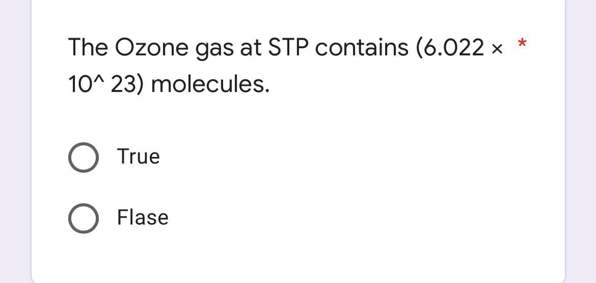 *
The Ozone gas at STP contains (6.022 ×
10^23) molecules.
O True
Flase