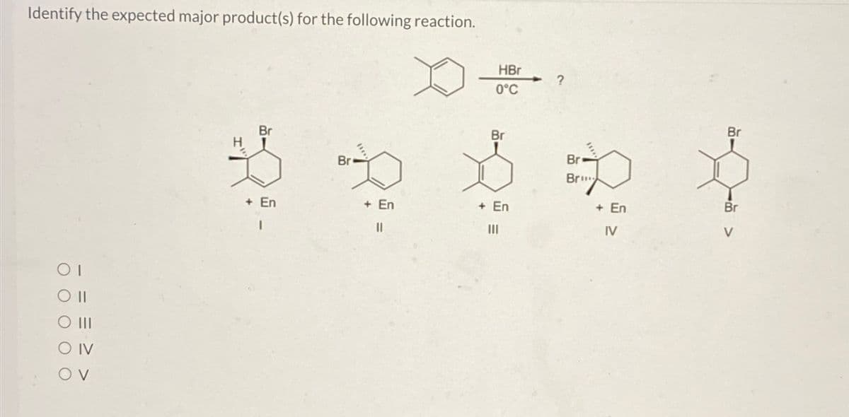 Identify the expected major product(s) for the following reaction.
01
HBr
0°C
Br
Br
Bre
Br
Bre
Bru
+ En
+ En
+ En
+ En
Br
=
IV