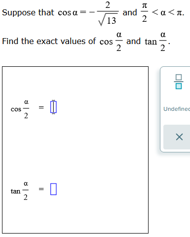 Suppose that cos a
a
cos - 0
2
tan
a
2
2
a
Find the exact values of cos and tan
2
=
13
5<
2
and
<a < π.
गंत
2
8
Undefined
X