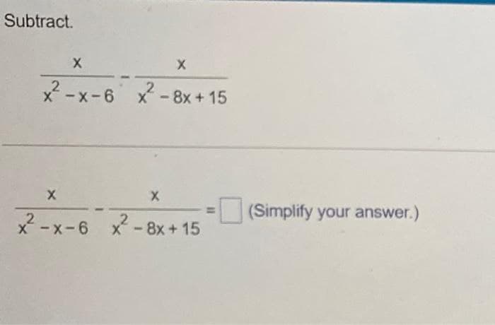 Subtract.
x -x-6 x-8x + 15
(Simplify your answer.)
2.
x-8x+15
