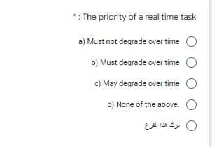 *: The priority of a real time task
a) Must not degrade over time O
b) Must degrade over time O
c) May degrade over time
d) None of the above. O
0 تر هذا الفرع
