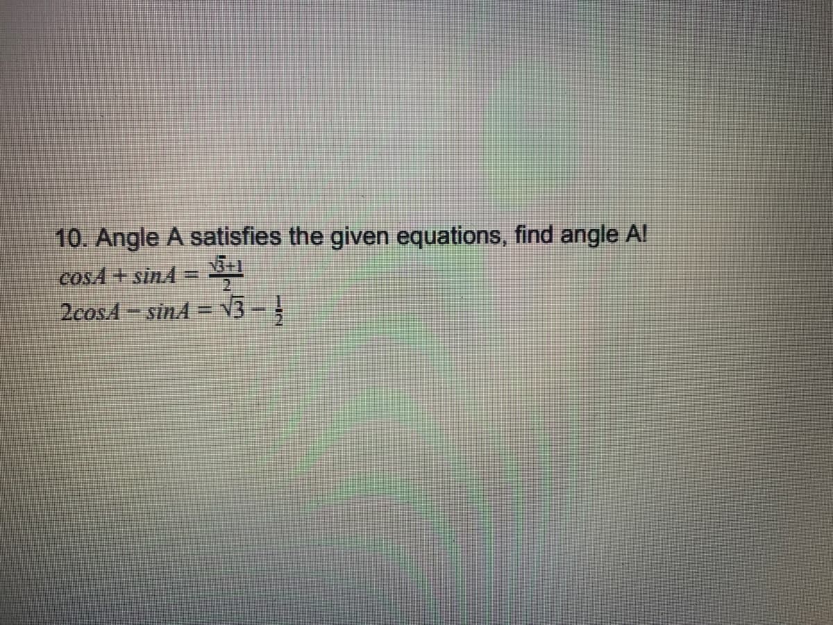 10. Angle A satisfies the given equations, find angle A!
COSA+ sinA
2cosA-sinA = v3-
