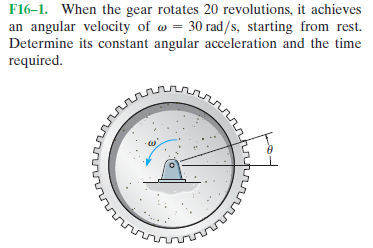 F16-1. When the gear rotates 20 revolutions, it achieves
an angular velocity of w = 30 rad/s, starting from rest.
Determine its constant angular acceleration and the time
required.
