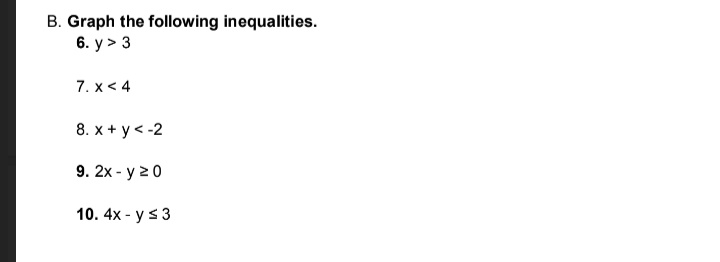 B. Graph the following inequalities.
6. y> 3
7. x < 4
8. x + y< -2
9. 2x - y 20
10. 4x - y s3
