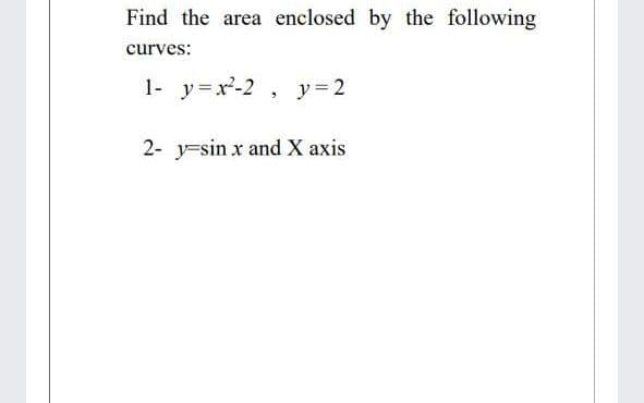 Find the area enclosed by the following
curves:
1- y=x-2 , y = 2
2- y=sin x and X axis
