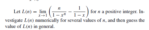 Let L(n) = lim
for n a positive integer. In-
- x"
1- x
vestigate L(n) numerically for several values of n, and then guess the
value of L(n) in general.
