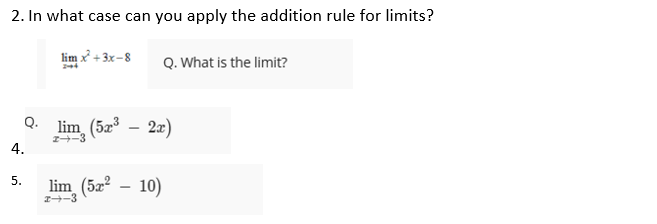 2. In what case can you apply the addition rule for limits?
lim x + 3x-8
Q. What is the limit?
Q. lim (5x
2æ)
z+-3
4.
lim_(5x² – 10)
5.
2-3
