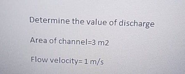 Determine the value of discharge
Area of channel=3 m2
Flow velocity= 1 m/s