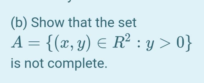 (b) Show that the set
A = {(x, y) E R² : y > 0}
is not complete.
