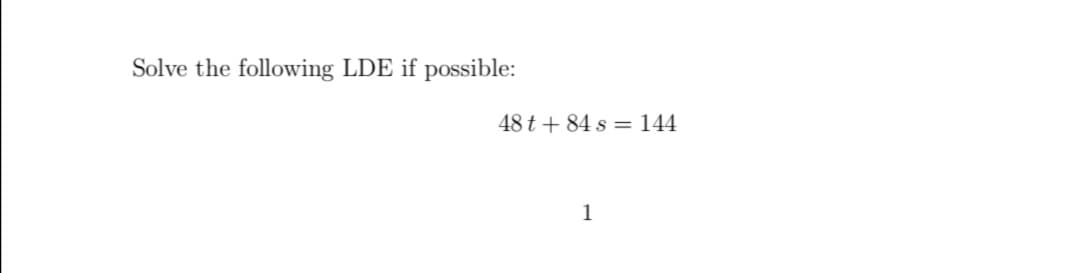 Solve the following LDE if possible:
48 t + 84 s = 144
1
