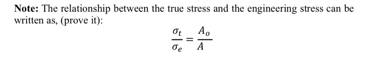 Note: The relationship between the true stress and the engineering stress can be
written as, (prove it):
Ot
A.
Oe
А
II
