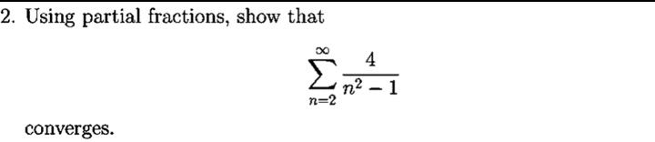 2. Using partial fractions, show that
4
n2 – 1
n=2
converges.
