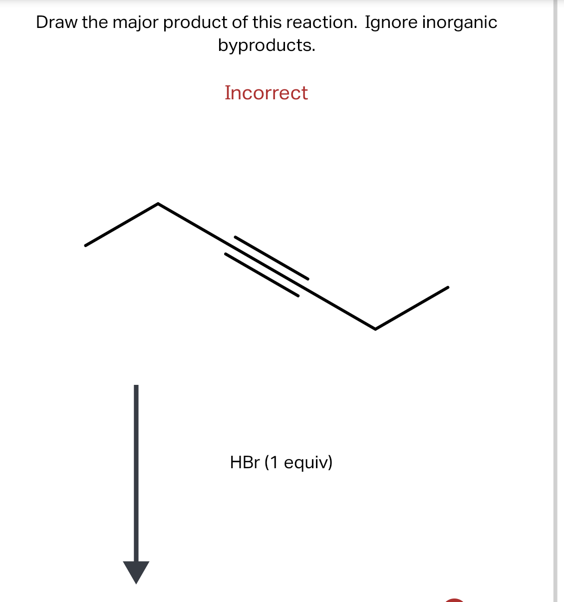 Draw the major product of this reaction. Ignore inorganic
byproducts.
Incorrect
HBr (1 equiv)
