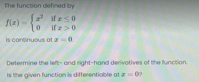 The function defined by
x2 if r <0
f(2) = {"
if x > 0
is continuous at a = 0.
Determine the left- and right-hand derivatives of the function.
Is the given function is differentiable at x = 0?
%3D
