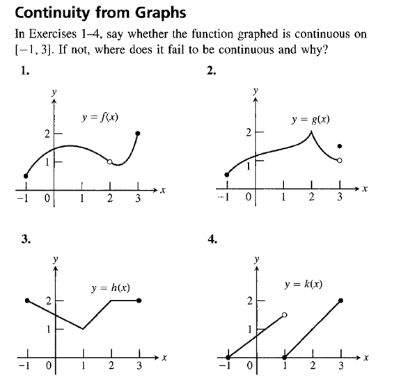 Continuity from Graphs
In Exercises 1-4, say whether the function graphed is continuous on
[-1, 3]. If not, where does it fail to be continuous and why?
1.
2.
y = f(x)
y = g(x)
2
3
1
2
3
3.
4.
y = h(x)
y = k(x)
2
1
2
3
2
3
2.
2.
2.
