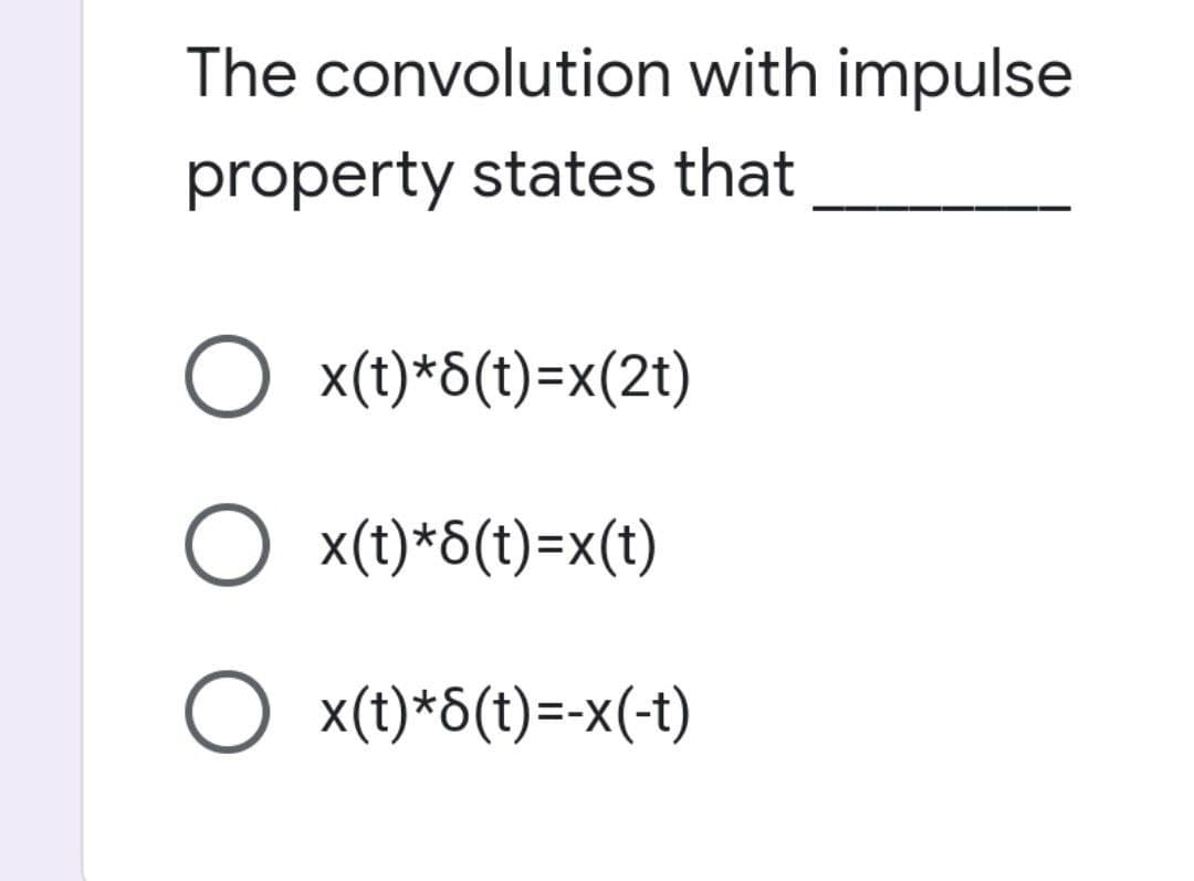 The convolution with impulse
property states that
O x(t)*8(t)=x(2t)
O x(t)*8(t)=x(t)
O x(t)*8(t)=-x(-t)