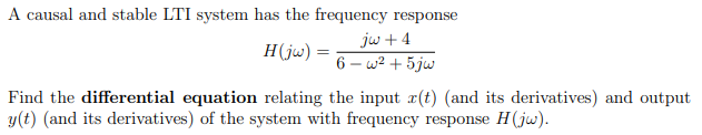 A causal and stable LTI system has the frequency response
H(jw) =
jw + 4
6-w² + 5jw
Find the differential equation relating the input r(t) (and its derivatives) and output
y(t) (and its derivatives) of the system with frequency response H(jw).