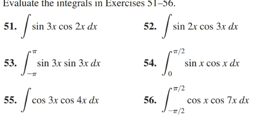 Evaluate the integrals in Exercises 51–56.
51.
sin 3x cos 2x dx
52.
sin 2x cos 3x dx
sin x cos x dx
53.
sin 3x sin 3x dx
54.
/2
55.
cos 3x cos 4x dx
56.
cos x cos 7x dx
T/2
