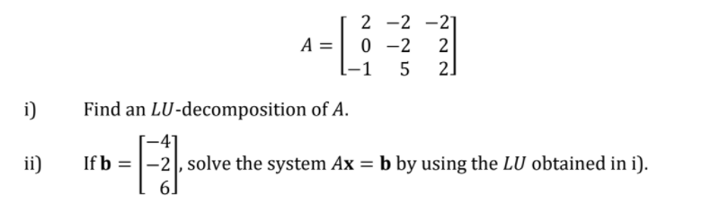 2 -2 -21
0 -2
2]
A =
[-1
i)
Find an LU-decomposition of A.
-2 , solve the system Ax = b by using the LU obtained in i).
6.
ii)
If b =

