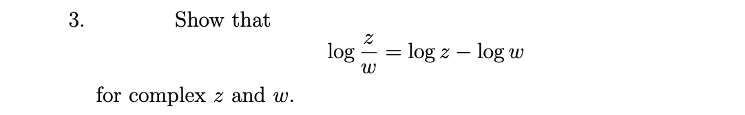 3.
Show that
for complex z and w.
log
3
= log z log w
