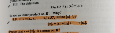 yields
8.E. The definition
(x, x,) · (y., ya) = x,y.
is not an inner product on R'. Why?
S.F. If x- (x, X, )€R', define ||x||, by
...
Prove that x x, is a norm on R'.
