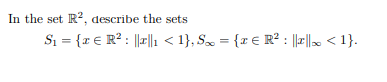 In the set R2, describe the sets
Si = {r € R? : ||r|1 < 1}, S = {x € R? : ||2||. < 1}.

