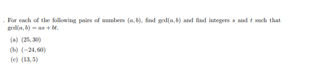 For each of the following pairs of numbers (a, b), find ged(a, b) and find integers s and t such that
ged(a, b) = as + bt.
(a) (25, 30)
(b) (-24, 60)
(c) (13, 5)

