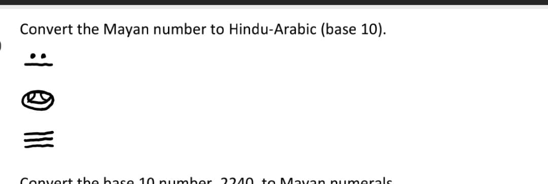 Convert the Mayan number to Hindu-Arabic (base 10).
Convert the ha se 10 p umber 2240 +o Mavan pumerals
: ☺ M
