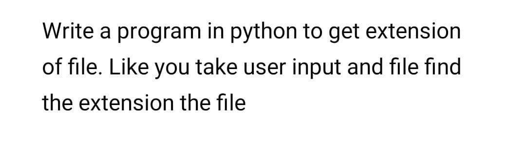 Write a program in python to get extension
of file. Like you take user input and file find
the extension the file
